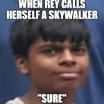 seriously? | WHEN REY CALLS HERSELF A SKYWALKER; "SURE" | image tagged in seriously face | made w/ Imgflip meme maker