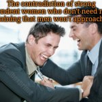 Heaven forbid they approach men | The contradiction of strong independent women who don't need no man complaining that men won't approach them; deadboxprime | image tagged in men laughing | made w/ Imgflip meme maker