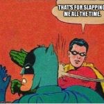 robin slaps | THAT'S FOR SLAPPING ME ALL THE TIME. | image tagged in robin slaps | made w/ Imgflip meme maker