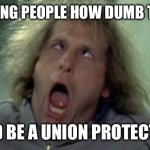 Union job | REMINDING PEOPLE HOW DUMB THEY ARE; SHOULD BE A UNION PROTECTED JOB | image tagged in memes,scary harry,laxative,shiteveryware | made w/ Imgflip meme maker