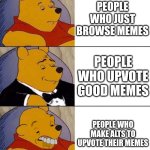E | PEOPLE WHO JUST BROWSE MEMES; PEOPLE WHO UPVOTE GOOD MEMES; PEOPLE WHO MAKE ALTS TO UPVOTE THEIR MEMES | image tagged in best better blurst | made w/ Imgflip meme maker