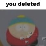 N | image tagged in i saw what you deleted cartman | made w/ Imgflip meme maker