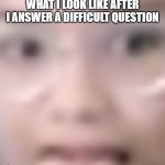 glasses guy idk | WHAT I LOOK LIKE AFTER I ANSWER A DIFFICULT QUESTION | image tagged in glasses guy idk | made w/ Imgflip meme maker