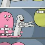nolife be like: | NOLIFE; NERDS,GEEKS,AND OTAKUS; NOLIFE; THE DAY BEFORE THE SHUTDOWN; NERDS,GEEKS,AND OTAKUS; THE DAY BEFORE THE SHUTDOWN; THE FINAL SIGN OFF; NERDS,GEEKS,AND OTAKUS | image tagged in nolifeg4andtechtvneverdied,onepiece | made w/ Imgflip meme maker