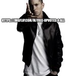 just getting it out there. | HTTPS://IMGFLIP.COM/M/FREE-UPVOTES-4-ALL; FREE UPVOTE STREAM | image tagged in eminem throw | made w/ Imgflip meme maker