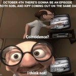 coincidence i think not but especially since ones a full special weirdly enough? | OCTOBER 4TH THERE'S GONNA BE AN EPISODE OF BOTH SDBL AND KIFF COMING OUT ON THE SAME DATE | image tagged in coincidence i think not,kiff | made w/ Imgflip meme maker