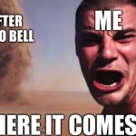 Here it comes | ME; AFTER TACO BELL; HERE IT COMES | image tagged in here it comes | made w/ Imgflip meme maker