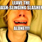 Chris Crocker | LEAVE THE HASH-SLINGING SLASHER; ALONE!!!! | image tagged in leave alone,spongebob squarepants,spongebob ight imma head out,funny memes | made w/ Imgflip meme maker