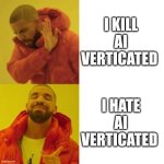 Drake No/Yes | I KILL AI VERTICATED; I HATE AI VERTICATED | image tagged in drake no/yes | made w/ Imgflip meme maker