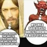 rapture | MY CHILD SAID SEPT 24 AND IS THROWING A HISSY FIT NOW; MY CHILD ACCEPTS THAT ONLY THE FATHER KNOWS THE DAY AND THE HOUR AND IS READY ANY TIME | image tagged in my child will hahaha i trust mine | made w/ Imgflip meme maker