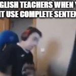 complete sentences in 2025? | ENGLISH TEACHERS WHEN YOU DONT USE COMPLETE SENTENCES: | image tagged in gifs,funny | made w/ Imgflip video-to-gif maker
