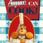 nobody can cook | NOBODY | image tagged in anyone can cook | made w/ Imgflip meme maker