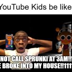 YouTube Kids | YouTube Kids be like:; DO NOT CALL SPRUNKI AT 3AM!!11!!
HE BROKE INTO MY HOUSE!!1111!! | image tagged in dark room,youtube kids | made w/ Imgflip meme maker