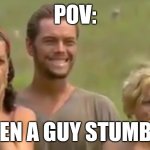 When a guy Meme | POV:; WHEN A GUY STUMBLES | image tagged in memes,meme,survivor,haha,hahaha,hahahaha | made w/ Imgflip meme maker