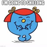 Yay | I'M GOING TO SHILLONG | image tagged in little miss,mr men,yayaya,omg,yippee,oh wow are you actually reading these tags | made w/ Imgflip meme maker