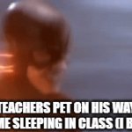 The Teachers Pet be like | THE TEACHERS PET ON HIS WAY TO REPORT ME SLEEPING IN CLASS (I BLINKED) | image tagged in gifs,flash,sleeping | made w/ Imgflip video-to-gif maker
