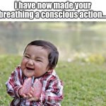this is overdone. | i have now made your breathing a conscious action... | image tagged in memes,evil toddler | made w/ Imgflip meme maker