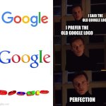 perfection | I SAID THE OLD GOOGLE LOGO; I PREFER THE OLD GOOGLE LOGO; PERFECTION | image tagged in perfection | made w/ Imgflip meme maker