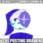 day 1!! have requests? comment below!!! | HAVE REQUESTS? COMMENT DOWN BELOW! DAY 1 OF POSTING DRAWINGS!!! | image tagged in blank white template | made w/ Imgflip meme maker