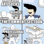 We’re all beginners at some point, at least they have the bravery to post | HAH YOUR ART SUCKS; MEDIOCRE ARTIST; BEGINNER ARTIST; THE COMMENT SECTION; PROFESSIONAL ARTIST | image tagged in opponent behind | made w/ Imgflip meme maker
