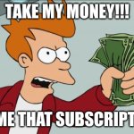 I Said Give Me That Subscription!!! | TAKE MY MONEY!!! GIVE ME THAT SUBSCRIPTION!!! | image tagged in memes,shut up and take my money fry,funny,fun | made w/ Imgflip meme maker