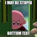 Image Title | I MAY BE STUPID; BOTTOM TEXT | image tagged in pissed off kirby,kirby,relatable | made w/ Imgflip meme maker