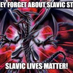 Slavic Red-Eyes Black Dragon | WHEN THEY FORGET ABOUT SLAVIC STRUGGLES; SLAVIC LIVES MATTER! | image tagged in slavic red-eyes black dragon,slavic yu-gi-oh,slavic lives matter | made w/ Imgflip meme maker