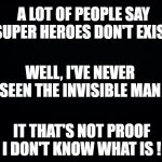 Super Heroes ! | A LOT OF PEOPLE SAY SUPER HEROES DON'T EXIST; WELL, I'VE NEVER SEEN THE INVISIBLE MAN; IT THAT'S NOT PROOF
I DON'T KNOW WHAT IS ! | image tagged in black background,super heroes,the invisible man | made w/ Imgflip meme maker
