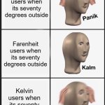 panik calm panik | Celsius users when its seventy degrees outside; Farenheit users when its seventy degrees outside; Kelvin users when its seventy degrees outside | image tagged in panik calm panik | made w/ Imgflip meme maker