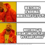 No - Yes | WATCHING A NORMAL MINECRAFT LET'S PLAY; WATCHING "AI DREAM SMP 100 PLAYERS VS 1 GIANT SHREK" | image tagged in no - yes | made w/ Imgflip meme maker