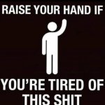 TIRED OF THIS SHIT