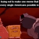 Literally us | Mfs trying not to make one meme that can offend every single Americans possible in imgflip | image tagged in gifs,memes,meme | made w/ Imgflip video-to-gif maker