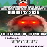Me Ruining A Fill In Meme #302 | AUGUST 12, 2036; THE HEAT DEATH OF THE UNIVERSE | image tagged in ruin this fill in meme 302 | made w/ Imgflip meme maker