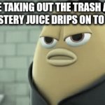 imma just peace out | ME TAKING OUT THE TRASH AND THE MYSTERY JUICE DRIPS ON TO MY FOOT | image tagged in gifs,shuts down | made w/ Imgflip video-to-gif maker