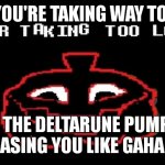 YOUR TAKING TOO LONG | WHEN YOU'RE TAKING WAY TOO LONG; AND THE DELTARUNE PUMPKIN IS CHASING YOU LIKE GAHAHAHA | image tagged in your taking too long | made w/ Imgflip meme maker
