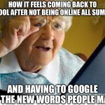 My punishment for having a good summer | HOW IT FEELS COMING BACK TO SCHOOL AFTER NOT BEING ONLINE ALL SUMMER; AND HAVING TO GOOGLE ALL THE NEW WORDS PEOPLE MADE | image tagged in old lady at computer | made w/ Imgflip meme maker