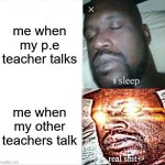 Sleeping Shaq Meme | me when my p.e teacher talks; me when my other teachers talk | image tagged in memes,sleeping shaq | made w/ Imgflip meme maker