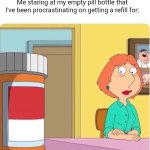 And it's always the really important ones too | Me staring at my empty pill bottle that I've been procrastinating on getting a refill for: | image tagged in family guy louis pills,medicine,procrastination,adhd,medication | made w/ Imgflip meme maker