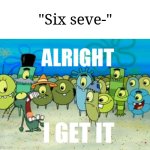 How is that crap funny? | "Six seve-" | image tagged in alright i get it,memes,funny,why are you reading the tags | made w/ Imgflip meme maker