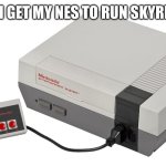 Nintendo Entertainment System | HOW CAN I GET MY NES TO RUN SKYRIM MODS? | image tagged in nintendo entertainment system | made w/ Imgflip meme maker