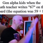 Literally most gen alpha kids knew about this | Gen alpha kids when the math teacher writes "67" on the board (the equation was 59 + 8): | image tagged in gifs,memes,funny,math | made w/ Imgflip video-to-gif maker