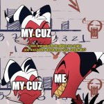 Rage Bait Meme | MY CUZ; ME; MY CUZ | image tagged in it actually does | made w/ Imgflip meme maker