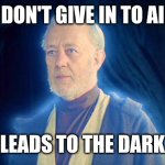 AI | DON'T GIVE IN TO AI; THAT LEADS TO THE DARK SIDE | image tagged in ghost of ben obi wan kenobi ob1 | made w/ Imgflip meme maker