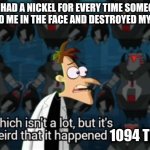 If I had a nickel for every time someone put me in the hospital... | IF I HAD A NICKEL FOR EVERY TIME SOMEONE KICKED ME IN THE FACE AND DESTROYED MY HOME; 1094 TIMES | image tagged in if i had a nickel for meme | made w/ Imgflip meme maker