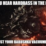 Slavic Scavenger Ship | WHEN YOU HEAR HARDBASS IN THE DISTANCE; BUT IT'S JUST YOUR BABUSHKA VACUUMING AT 6AM | image tagged in slavic scavenger ship,slavic ship | made w/ Imgflip meme maker