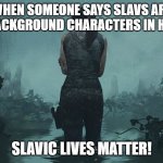 Lara Croft | WHEN SOMEONE SAYS SLAVS ARE JUST BACKGROUND CHARACTERS IN HISTORY; SLAVIC LIVES MATTER! | image tagged in lara croft,slavic lives matter,black lives matter | made w/ Imgflip meme maker