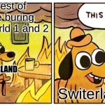 Switzerland: hundreds of years of neutrality | The rest of Europe buring during world 1 and 2; SWITZERLAND; Switerland | image tagged in memes,this is fine | made w/ Imgflip meme maker