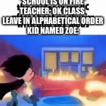 The American education system everyone! | *SCHOOL IS ON FIRE*
TEACHER; OK CLASS 
LEAVE IN ALPHABETICAL ORDER
KID NAMED ZOE: | image tagged in gifs,school,fire,why,why are you reading this | made w/ Imgflip video-to-gif maker