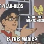 Is This A Pigeon Meme | 3-YEAR-OLDS; A TOY THAT MAKES NOISE; IS THIS MAGIC? | image tagged in memes,is this a pigeon | made w/ Imgflip meme maker