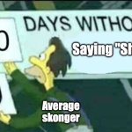 shaw | Saying "Shaw!"; Average skonger | image tagged in 0 days without lenny simpsons,silksong | made w/ Imgflip meme maker